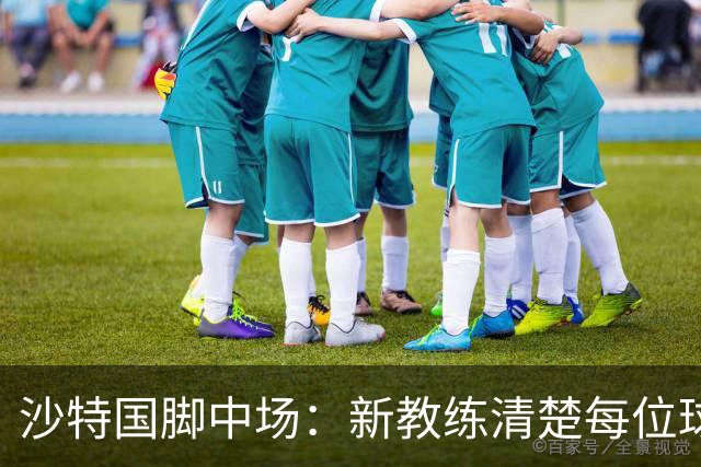 沙特国脚中场：新教练清楚每位球员的任务和职责，他融入得很快